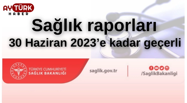 Sağlık raporları 30 Haziran 2023'e kadar geçerli