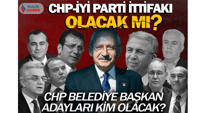 CHP ile İYİ Parti ittifak kuracak mı? CHP belediye başkan adayları kim olacak?