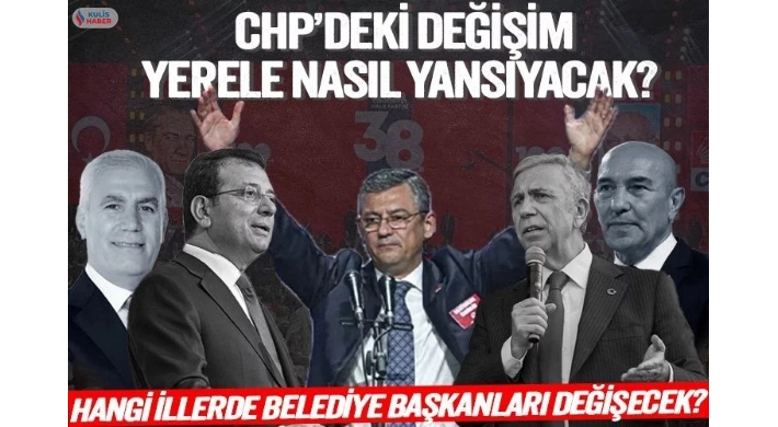 CHP’de hangi illerde belediye başkanları değişecek?