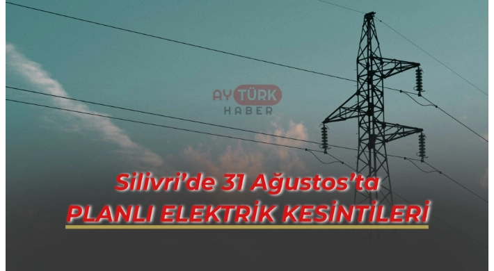 Silivri’de 31 Ağustos’ta Planlı Elektrik Kesintileri