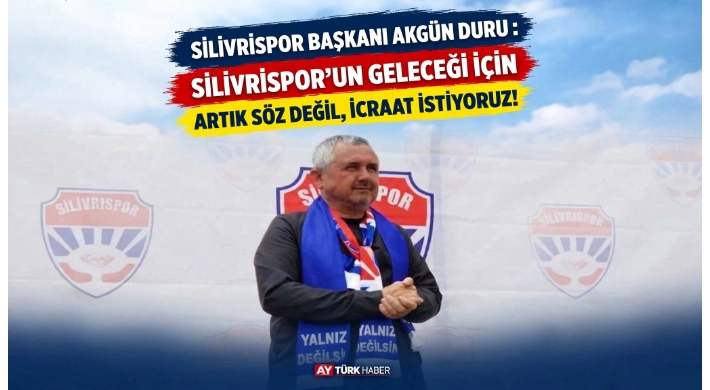Silivrispor Başkanı Akgün Duru: “Silivrispor’un Geleceği İçin Artık Söz Değil, İcraat İstiyoruz!”