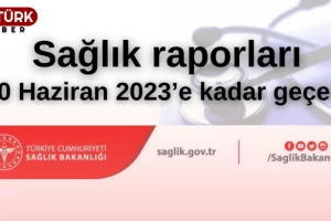 Sağlık raporları 30 Haziran 2023'e kadar geçerli