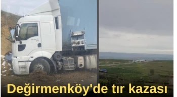 Değirmenköy’de tır kazası