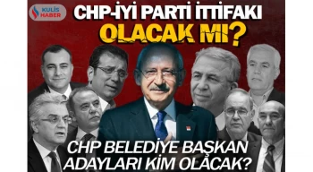 CHP ile İYİ Parti ittifak kuracak mı? CHP belediye başkan adayları kim olacak?